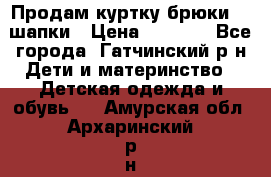 Продам куртку брюки  2 шапки › Цена ­ 3 000 - Все города, Гатчинский р-н Дети и материнство » Детская одежда и обувь   . Амурская обл.,Архаринский р-н